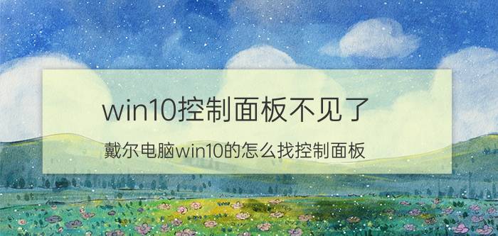 win10控制面板不见了 戴尔电脑win10的怎么找控制面板？